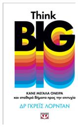 Think Big. Κάνε Μεγάλα Όνειρα και Σταθερά Βήματα προς την Επιτυχία